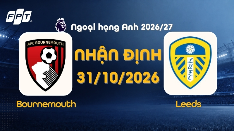 Nhận định Bournemouth vs Leeds, 22h00 ngày 31/10 tại FPT Play