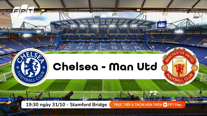 Nhận định Chelsea vs Man Utd, 19h30 ngày 31/10 tại FPT Play