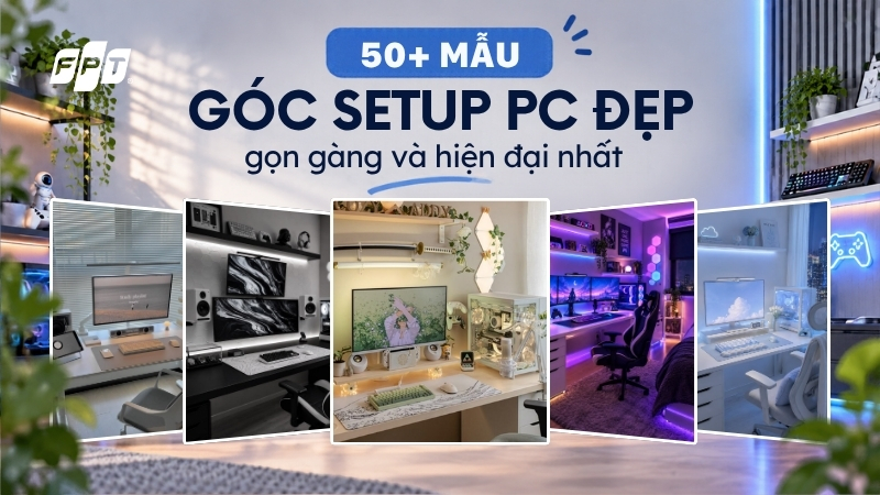 50+ mẫu góc setup PC đẹp, gọn gàng và hiện đại nhất