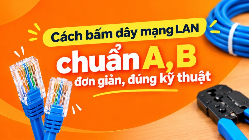 Cách bấm dây mạng LAN chuẩn A, B đơn giản, đúng kỹ thuật