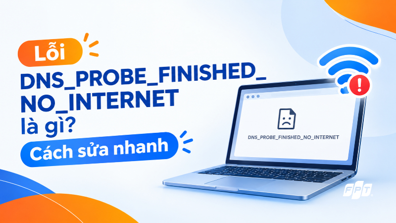 DNS_PROBE_FINISHED_NO_INTERNET là gì? Cách sửa nhanh
