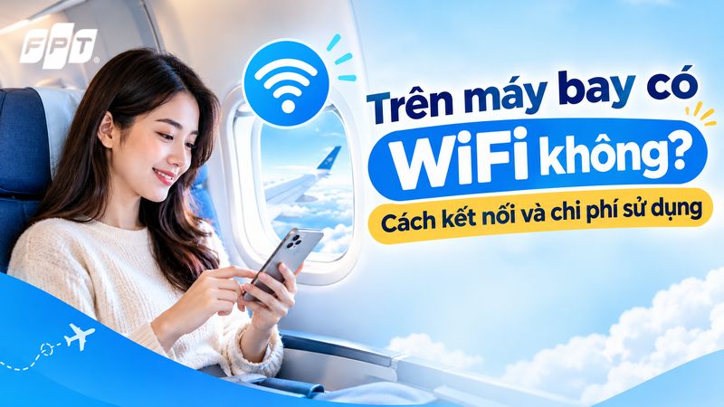 Trên máy bay có WiFi không? Cách kết nối và chi phí sử dụng