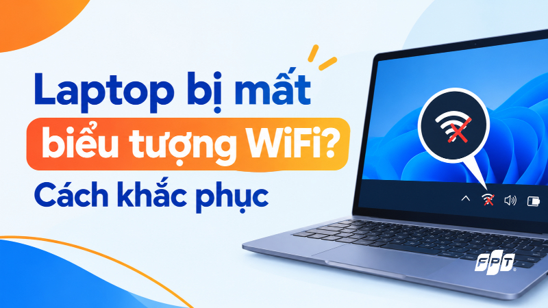 Laptop bị mất biểu tượng WiFi? Cách khắc phục hiệu quả