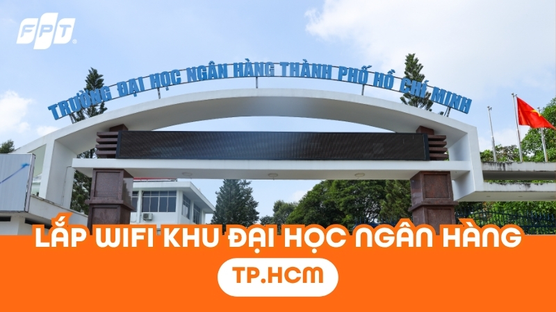 Lắp Wifi FPT khu Đại học Ngân hàng TP.HCM - Nhận ưu đãi Camera