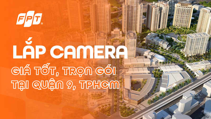 Lắp camera Quận 9 giá tốt, trọn gói cùng FPT Camera