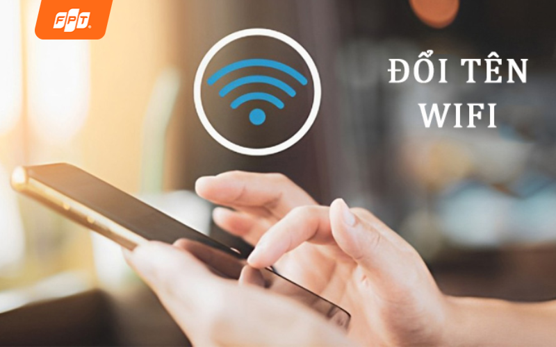 Hướng dẫn đổi tên Wi-Fi nhanh chóng, dễ thực hiện tại nhà
